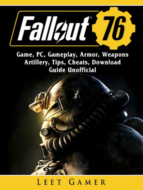 Cover of the book Fallout 76 Game, PC, Gameplay, Armor, Weapons, Artillery, Tips, Cheats, Download, Guide Unofficial by Leet Gamer, HIDDENSTUFF ENTERTAINMENT LLC.