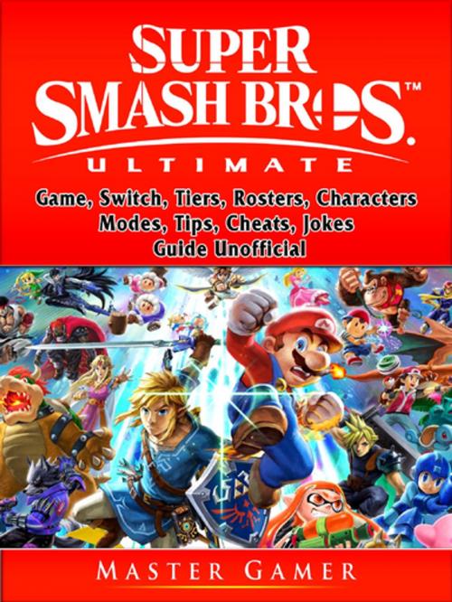 Cover of the book Super Smash Brothers Ultimate Game, Switch, Tiers, Rosters, Characters, Modes, Tips, Cheats, Jokes, Guide Unofficial by Master Gamer, HIDDENSTUFF ENTERTAINMENT LLC.