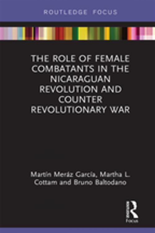 Cover of the book The Role of Female Combatants in the Nicaraguan Revolution and Counter Revolutionary War by Martín Meráz García, Martha L. Cottam, Bruno M. Baltodano, Taylor and Francis