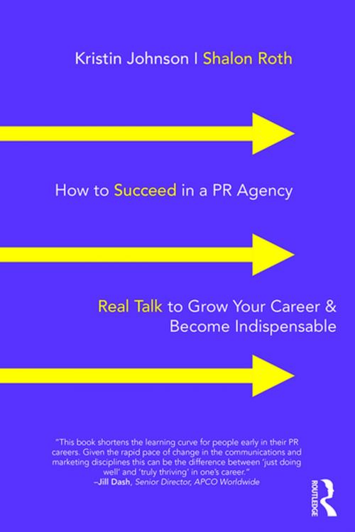Cover of the book How to Succeed in a PR Agency by Kristin Johnson, Shalon Roth, Taylor and Francis