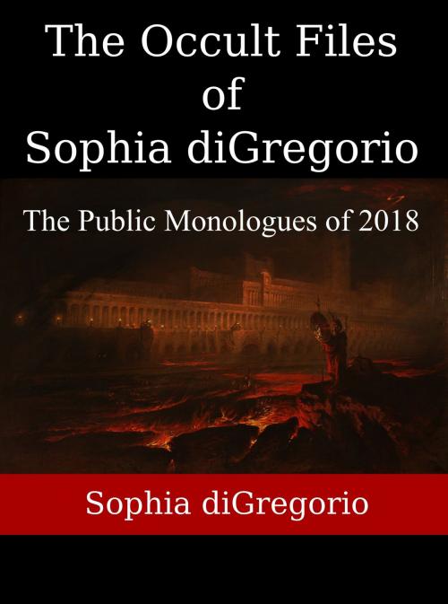 Cover of the book The Occult Files of Sophia diGregorio: The Public Monologues of 2018 by Sophia DiGregorio, Sophia DiGregorio