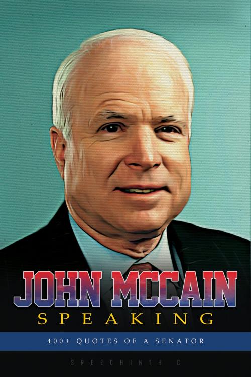 Cover of the book John Mccain Speaking: 400+ Quotes of a Senator by Sreechinth C, UB Tech