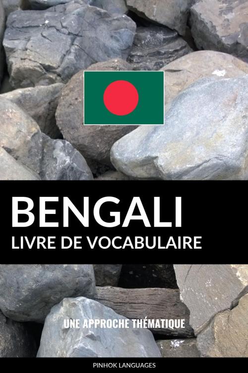 Cover of the book Livre de vocabulaire bengali: Une approche thématique by Pinhok Languages, Pinhok Languages