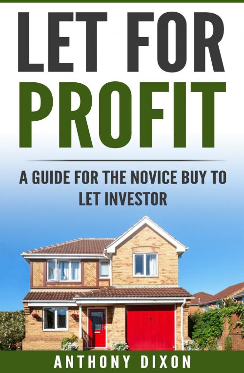 Cover of the book Let For Profit: A guide for the novice buy to let investor by Anthony Dixon, Anthony Dixon