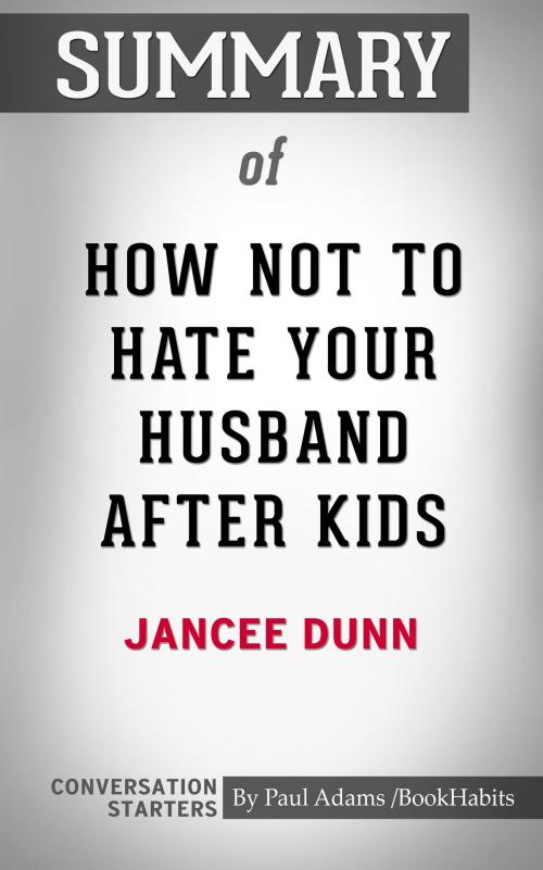 Cover of the book Summary of How Not to Hate Your Husband After Kids by Jancee Dunn | Conversation Starters by Book Habits, Cb