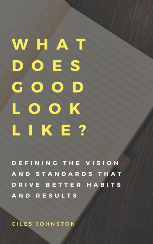 Cover of the book What Does Good Look Like? (Defining the vision and standards that drive better habits and results) by Giles Johnston, Giles Johnston