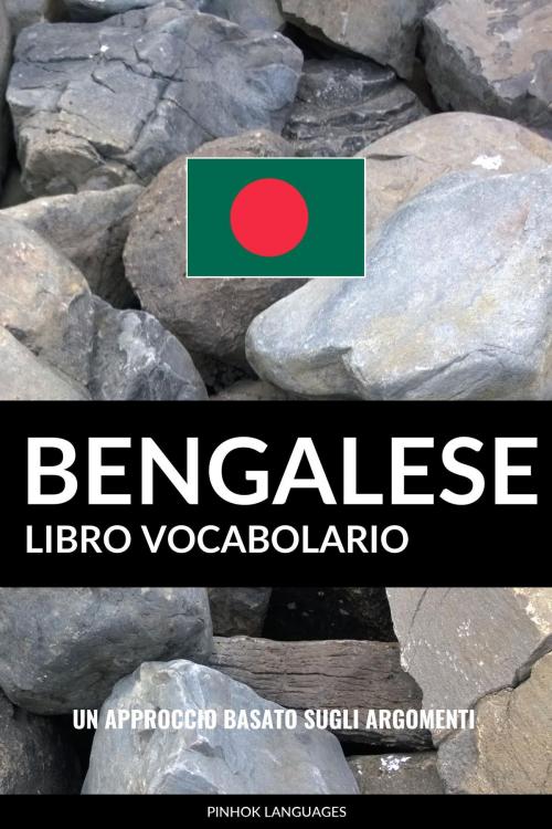 Cover of the book Libro Vocabolario Bengalese: Un Approccio Basato sugli Argomenti by Pinhok Languages, Pinhok Languages