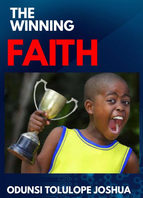 Cover of the book The Winning Faith by Odunsi Tolulope Joshua, Odunsi Tolulope Joshua