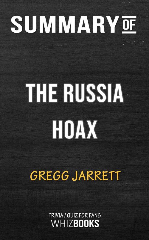 Cover of the book Summary of The Russia Hoax: The Illicit Scheme to Clear Hillary Clinton and Frame Donald Trump by Gregg Jarrett (Trivia/Quiz for Fans) by Whiz Books, Cb