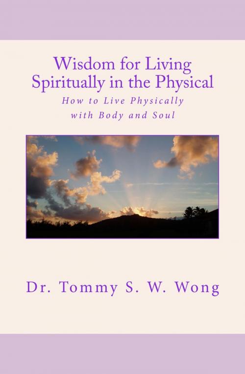 Cover of the book Wisdom for Living Spiritually in the Physical: How to Live Physically with Body and Soul by Tommy S. W. Wong, Tommy S. W. Wong