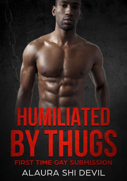 Cover of the book Humilated by Thugs: A Str8 to Gay Romance by Alaura Shi Devil, Alaura Shi Devil