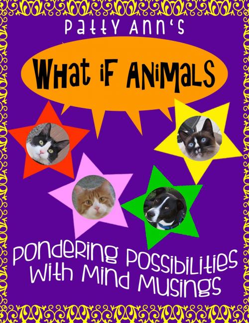 Cover of the book What If Animals ~ Pondering Possibilities With Mind Musings by Patty Ann, Patty Ann's Pet Project
