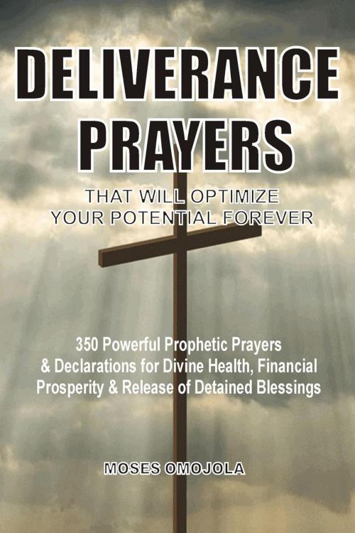 Cover of the book Deliverance Prayers That Will Optimize Your Potential Forever: 350 Powerful Prophetic Prayers & Declarations for Divine Heath, Financial Prosperity & Release of Detained Blessings by Moses Omojola, Moses Omojola