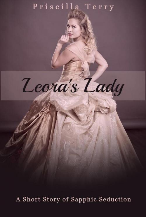 Cover of the book Leora's Lady: A Short Story of Sapphic Seduction by Priscilla Terry, Priscilla Terry