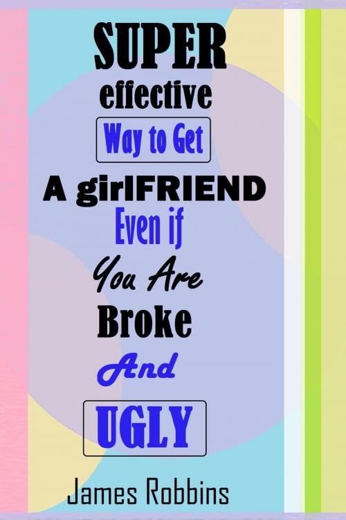 Cover of the book Super- Effective Way to Get a Girlfriend Even if You Are Broke and Ugly by James Robbins, Greenlight Books
