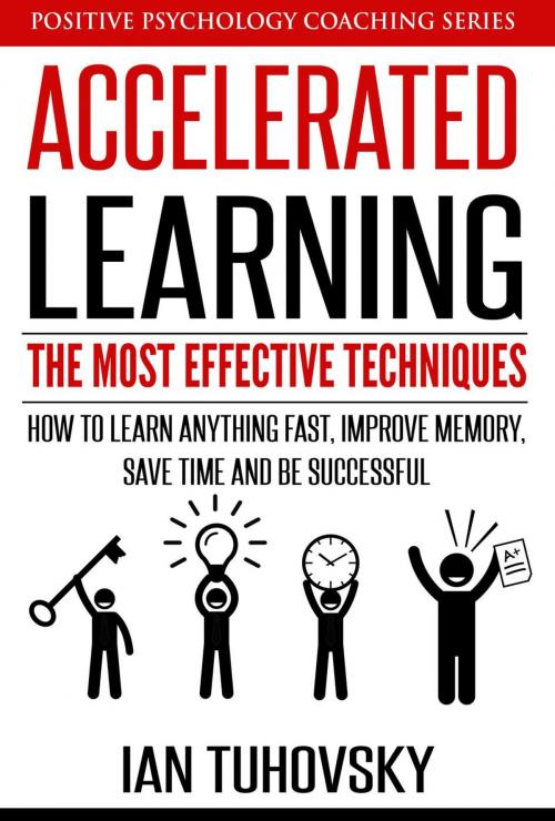 Cover of the book Accelerated Learning: The Most Effective Techniques: How to Learn Fast, Improve Memory, Save Your Time and Be Successful by Ian Tuhovsky, Ian Tuhovsky