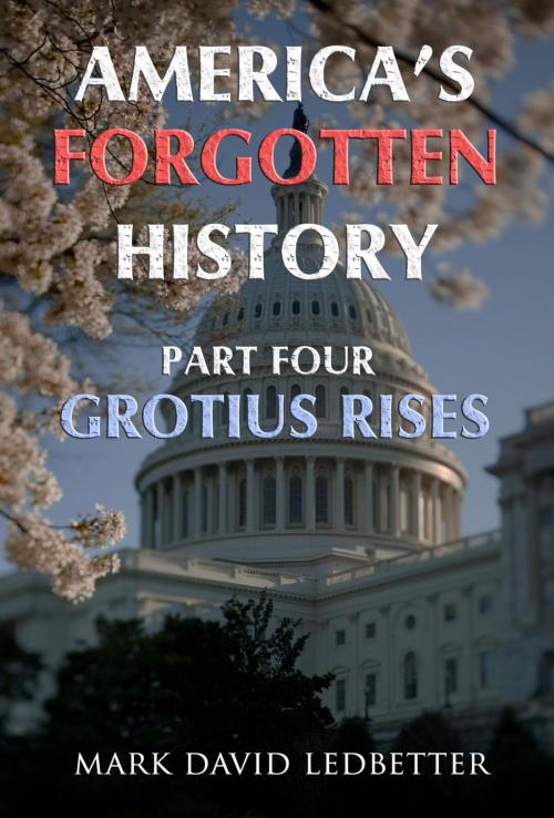 Cover of the book America's Forgotten History, Part Four: Grotius Rises by Mark David Ledbetter, Mark David Ledbetter