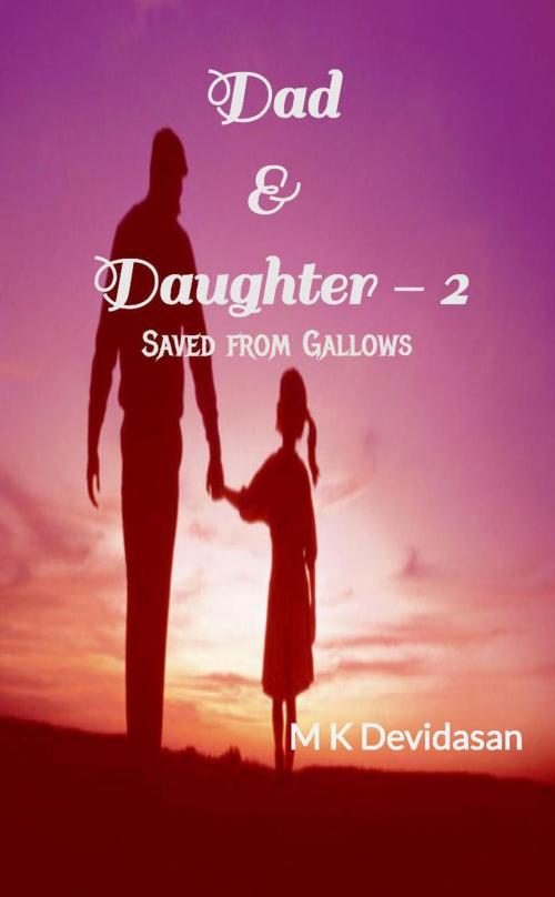 Cover of the book Dad & Daughter - 2 Saved from Gallows by M K Devidasan, M K Devidasan