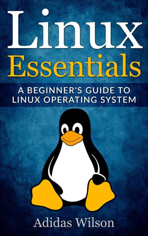 Cover of the book Linux Essentials - A Beginner's Guide To Linux Operating System by Adidas Wilson, Adidas Wilson