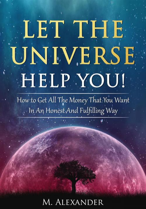 Cover of the book Let The Universe Help You! by M. Alexander, M. Alexander