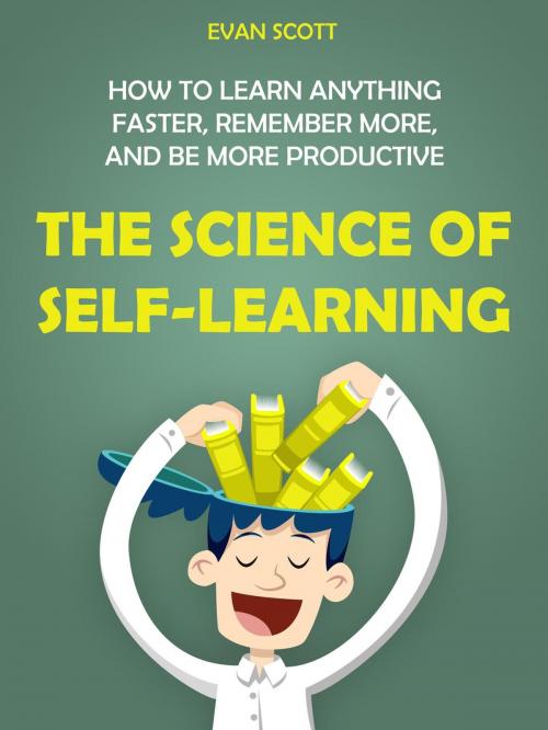 Cover of the book The Science of Self-Learning: How to Learn Anything Faster, Remember More, and be More Productive by Evan Scott, Evan Scott