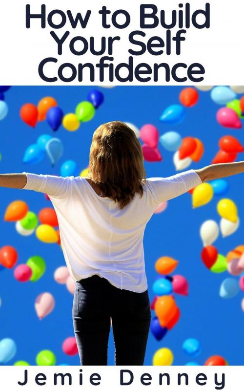 Cover of the book How to Build Your Self Confidence by Jemie Denney, BlueNome Publishing