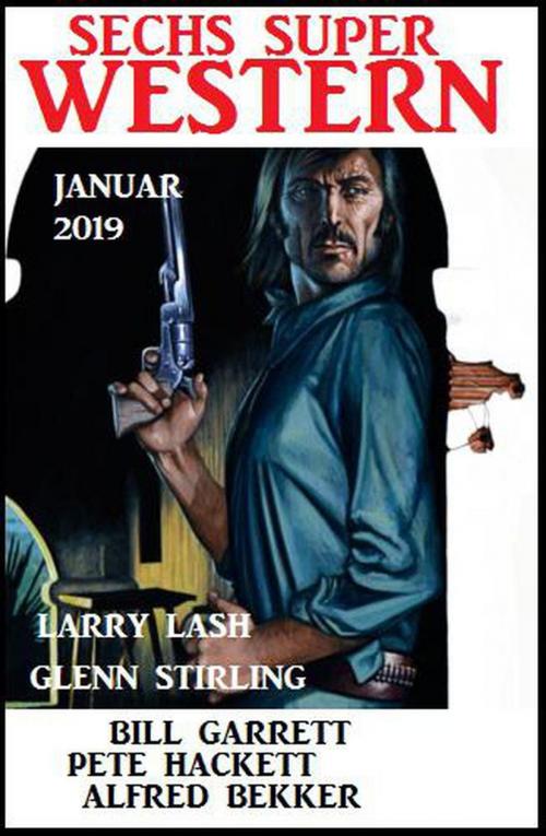 Cover of the book Sechs Super Western Januar 2019 by Alfred Bekker, Pete Hackett, Bill Garrett, Glenn Stirling, Larry Lash, BEKKERpublishing