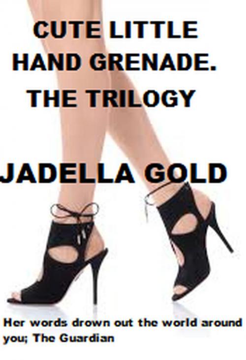 Cover of the book Cute Little Hand Grenade; The Trilogy by Jadella Gold, Jadella Gold