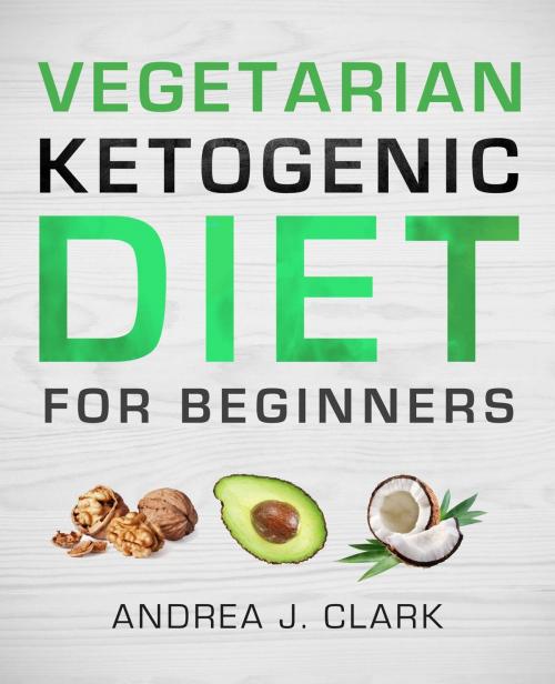 Cover of the book Vegetarian Keto Diet for Beginners by Andrea J. Clark, Andrea J. Clark