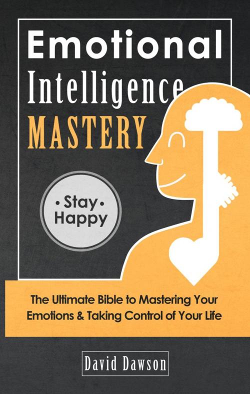 Cover of the book Emotional Intelligence Mastery: The Ultimate Bible to Mastering Your Emotions & Taking Control of Your Life by David Dawson, David Dawson