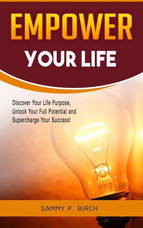 Cover of the book Empower Your Life by Sammy P. Birch, Sammy P. Birch