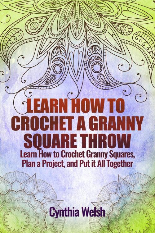 Cover of the book Learn How to Crochet a Granny Square Throw. Learn How to Crochet Granny Squares, Plan a Project, and Put it All Together by Cynthia Welsh, Today Crafts