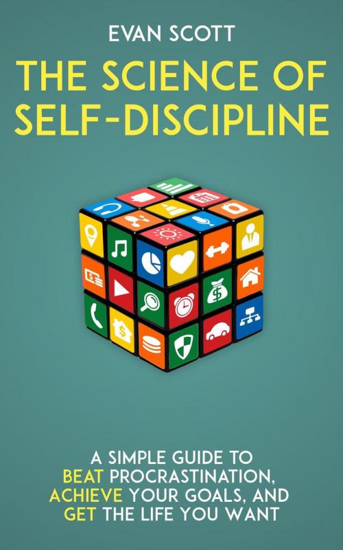 Cover of the book The Science of Self-Discipline: A Simple Guide to Beat Procrastination, Achieve Your Goals, and Get the Life You Want by Evan Scott, Evan Scott