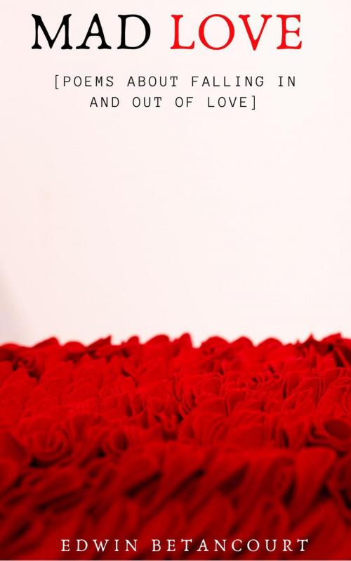 Cover of the book Mad Love (Poems about Falling In & Out Of Love!] by Edwin Betancourt, Edwin Betancourt