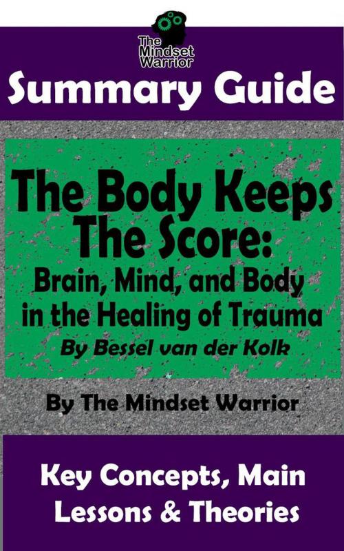 Cover of the book Summary Guide: The Body Keeps The Score: Brain, Mind, and Body in the Healing of Trauma: By Dr. Bessel van der Kolk | The Mindset Warrior Summary Guide by The Mindset Warrior, K.P.