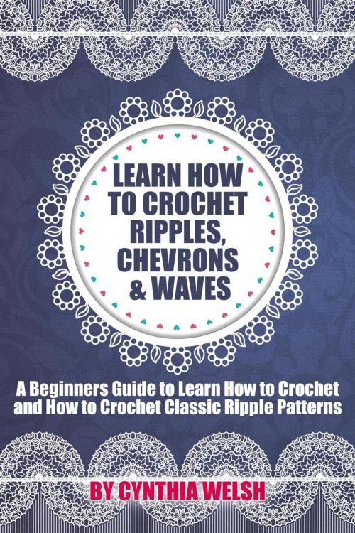 Cover of the book Learn How to Crochet Ripples, Chevrons, and Waves. A Beginners Guide to Learn How to Crochet and How to Crochet Classic Ripple Patterns by Cynthia Welsh, Today Crafts
