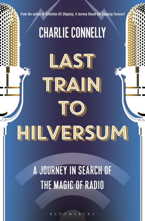 Cover of the book Last Train to Hilversum by Mr Charlie Connelly, Bloomsbury Publishing