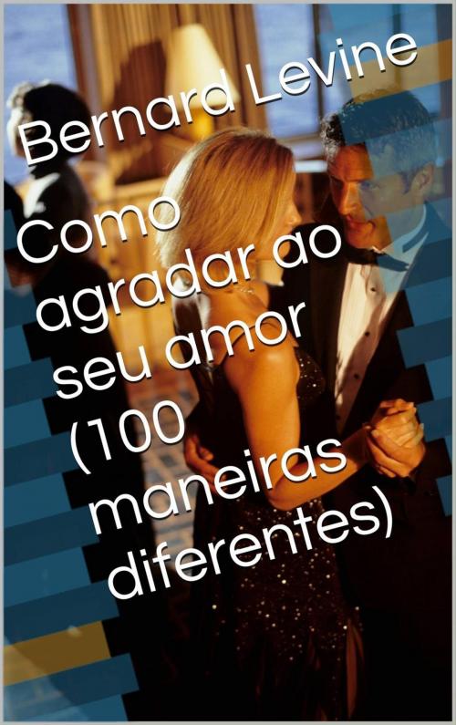 Cover of the book Como agradar ao seu amor (100 maneiras diferentes) by Bernard Levine, Babelcube Inc.