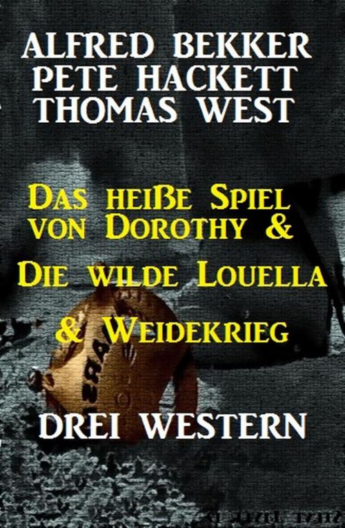 Cover of the book Das heiße Spiel von Dorothy & Die wilde Louella & Weidekrieg: Drei Western by Alfred Bekker, Pete Hackett, Thomas West, BEKKERpublishing
