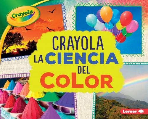 Cover of the book Crayola ® La ciencia del color (Crayola ® Science of Color) by Mari Schuh, Lerner Publishing Group