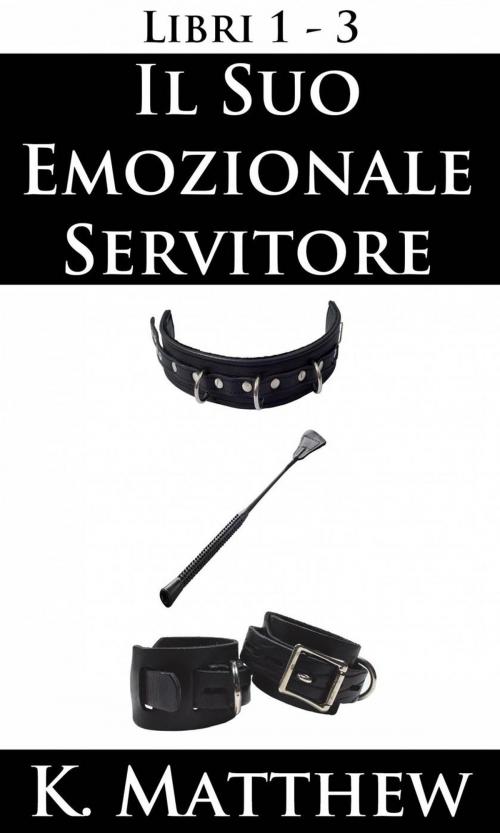 Cover of the book Il Suo emozionale servitore: Libri 1-3 by K. Matthew, Babelcube Inc.