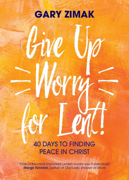 Cover of the book Give Up Worry for Lent! by Gary Zimak, Ave Maria Press