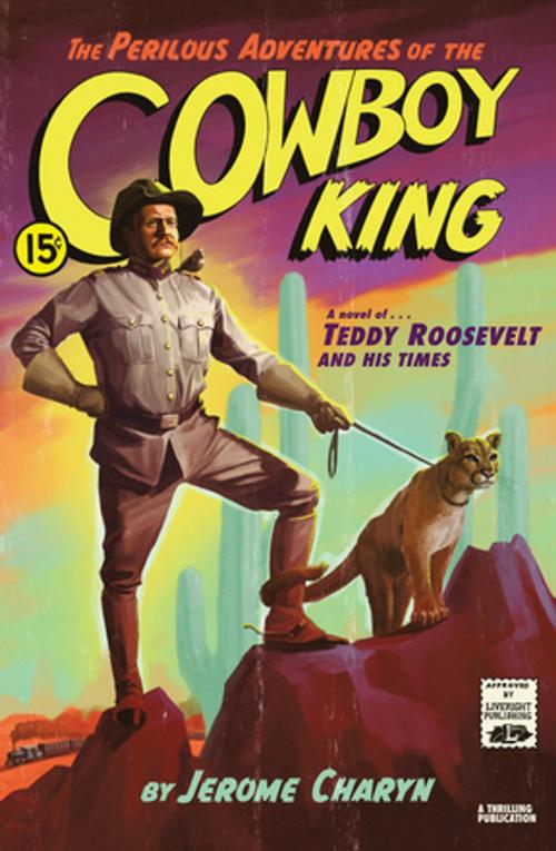 Cover of the book The Perilous Adventures of the Cowboy King: A Novel of Teddy Roosevelt and His Times by Jerome Charyn, Liveright
