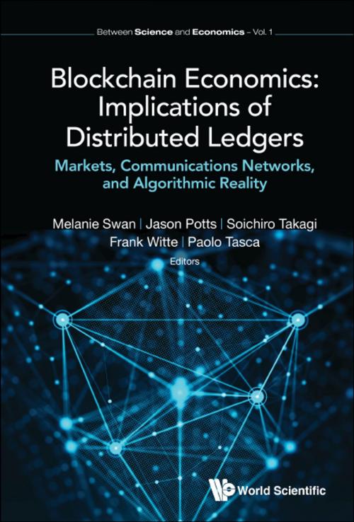 Cover of the book Blockchain Economics: Implications of Distributed Ledgers by Melanie Swan, Jason Potts, Soichiro Takagi, World Scientific Publishing Company