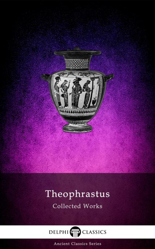 Cover of the book Delphi Collected Works of Theophrastus (Illustrated) by Theophrastus, Delphi Classics Ltd