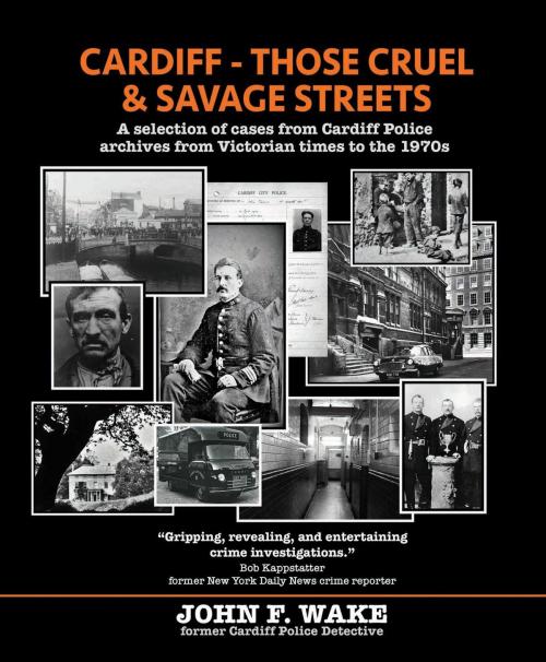 Cover of the book Cardiff - Those Cruel and Savage Streets: A selection of cases from Cardiff Police archives from Victorian times to the 1970s by JOHN F. WAKE, Wordcatcher Publishing