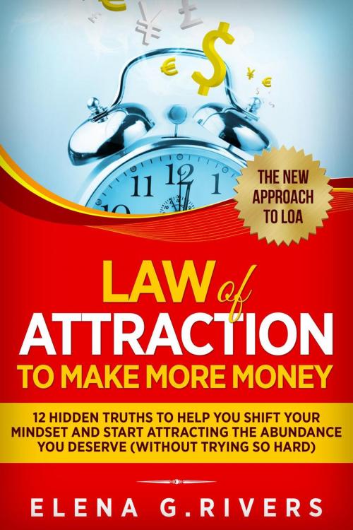 Cover of the book Law of Attraction to Make More Money 12 Hidden Truths to Help You Shift Your Mindset and Start Attracting the Abundance You Deserve (without Trying So Hard) by Elena G.Rivers, Elena G.Rivers