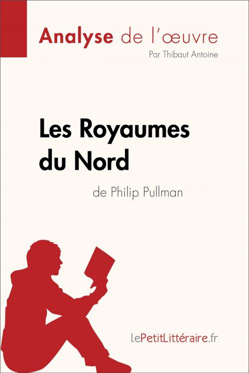 Cover of the book Les Royaumes du Nord de Philip Pullman (Analyse de l'oeuvre) by Thibaut Antoine, lePetitLitteraire.fr, lePetitLitteraire.fr
