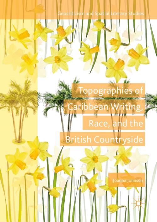 Cover of the book Topographies of Caribbean Writing, Race, and the British Countryside by Joanna Johnson, Springer International Publishing