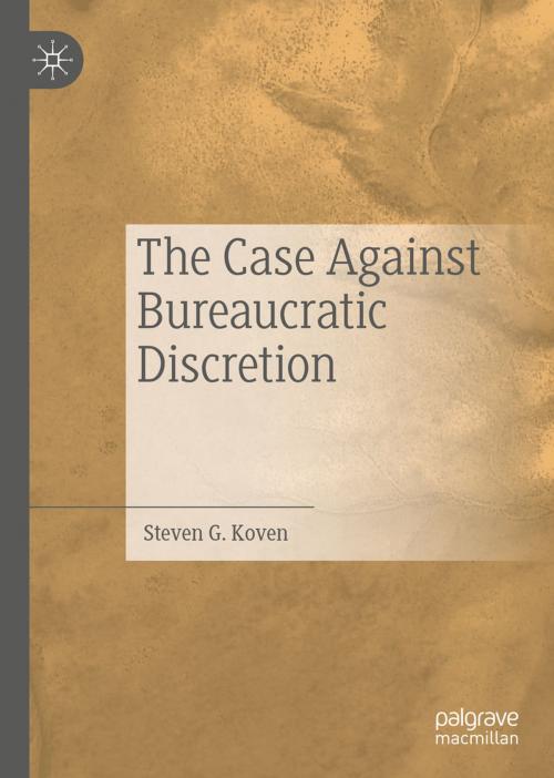 Cover of the book The Case Against Bureaucratic Discretion by Steven G. Koven, Springer International Publishing
